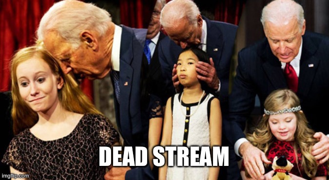 FJB | DEAD STREAM | image tagged in creepy joe biden sniff | made w/ Imgflip meme maker