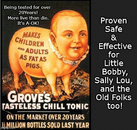 Grove's Tasteless Chill | Being tested for over 
20Years!
More live than die.
It's A-OK! Proven 
Safe 
& 
Effective
for 
Little 
Bobby,
Sally Lou, 
and the
Old Folks 
too! | image tagged in memes,fun | made w/ Imgflip meme maker