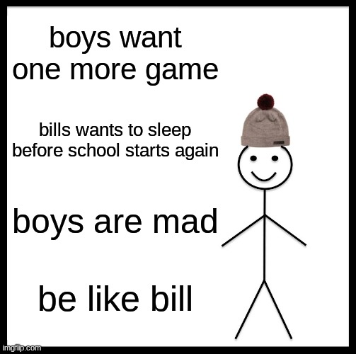 Be Like Bill | boys want one more game; bills wants to sleep before school starts again; boys are mad; be like bill | image tagged in memes,be like bill | made w/ Imgflip meme maker