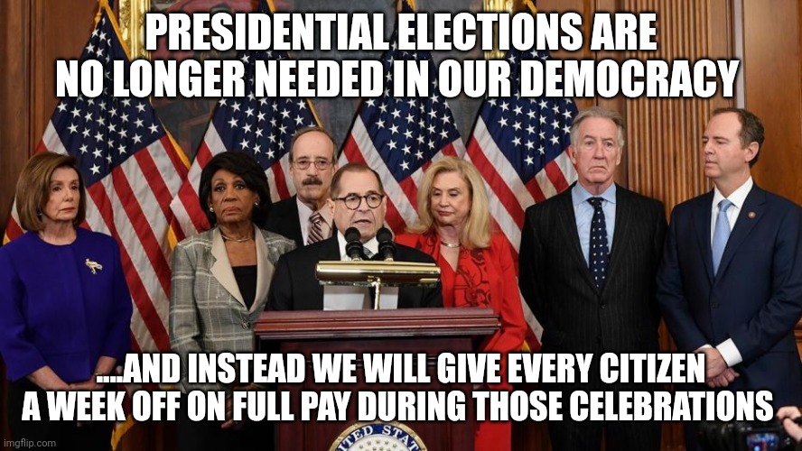 Are there enough sheeple? | PRESIDENTIAL ELECTIONS ARE NO LONGER NEEDED IN OUR DEMOCRACY; ....AND INSTEAD WE WILL GIVE EVERY CITIZEN A WEEK OFF ON FULL PAY DURING THOSE CELEBRATIONS | image tagged in house democrats | made w/ Imgflip meme maker