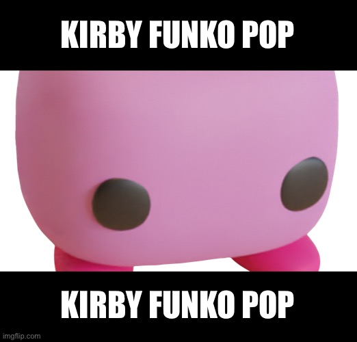 KIRBY FUNKO POP | KIRBY FUNKO POP KIRBY FUNKO POP | image tagged in kirby funko pop | made w/ Imgflip meme maker