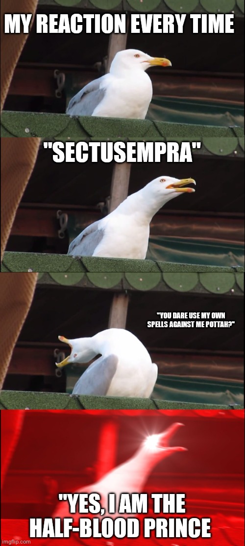 Inhaling Seagull |  MY REACTION EVERY TIME; "SECTUSEMPRA"; "YOU DARE USE MY OWN SPELLS AGAINST ME POTTAH?"; "YES, I AM THE HALF-BLOOD PRINCE | image tagged in meme,inhaling seagull,you dare use my own spells against me,snape,severus snape,professor snape | made w/ Imgflip meme maker