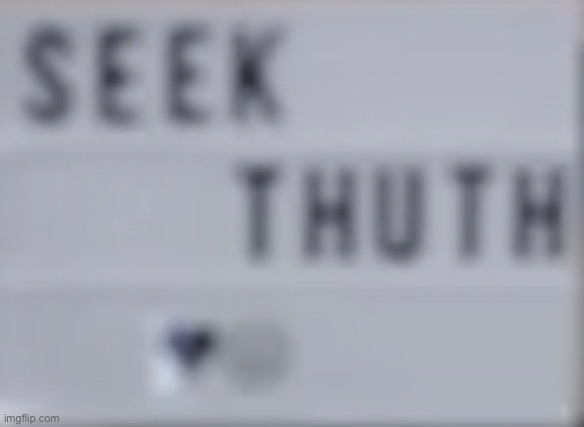 seek thuth ♥ | made w/ Imgflip meme maker