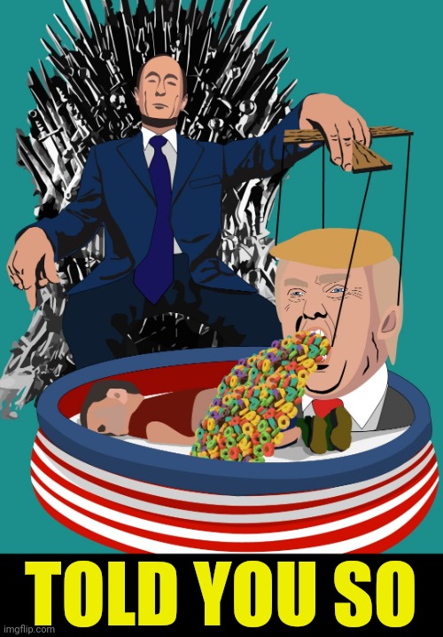 The Left was right. | TOLD YOU SO | image tagged in putin making trump vomit fruit loops on a dead migrant child,it's a metaphor stupid | made w/ Imgflip meme maker