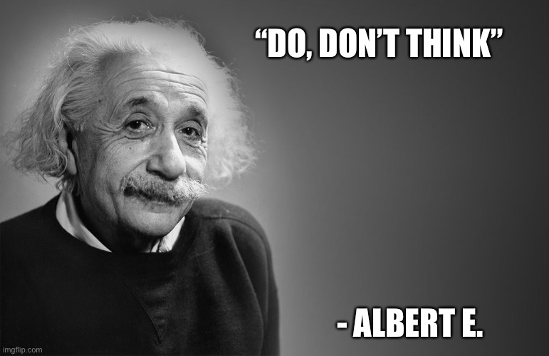 Also don’t overdo | “DO, DON’T THINK”; - ALBERT E. | image tagged in albert einstein quotes | made w/ Imgflip meme maker