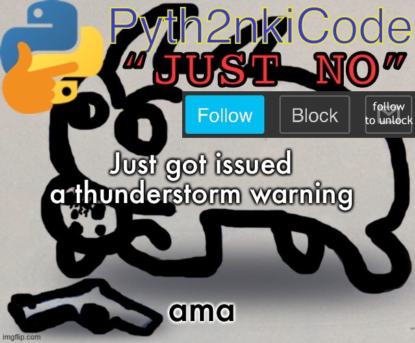 Pyth2nkiCode AnnounceTemp | Just got issued a thunderstorm warning; ama | made w/ Imgflip meme maker