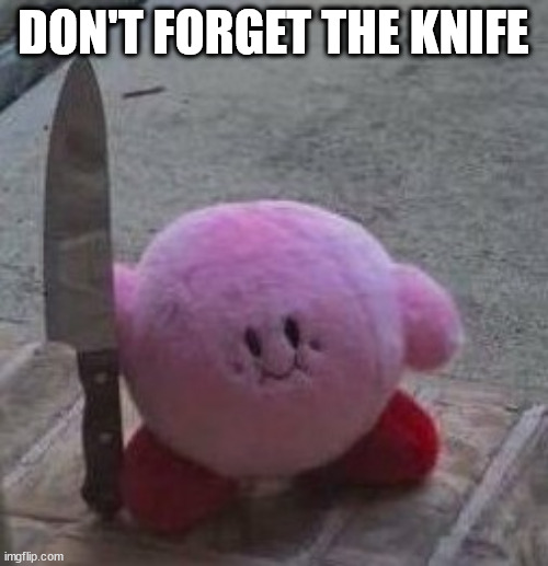 creepy kirby | DON'T FORGET THE KNIFE | image tagged in creepy kirby | made w/ Imgflip meme maker