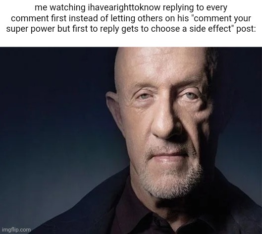 "this gameplay is unfair" | me watching ihavearighttoknow replying to every comment first instead of letting others on his "comment your super power but first to reply gets to choose a side effect" post: | image tagged in mike ehrmantraut | made w/ Imgflip meme maker