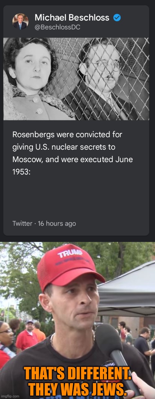 THAT'S DIFFERENT.
THEY WAS JEWS. | image tagged in trump supporter,treason,nuclear war,antisemitism,conservative hypocrisy,orange supremacists | made w/ Imgflip meme maker