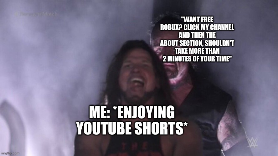 Happens every time | "WANT FREE ROBUX? CLICK MY CHANNEL AND THEN THE ABOUT SECTION, SHOULDN'T TAKE MORE THAN 2 MINUTES OF YOUR TIME"; ME: *ENJOYING YOUTUBE SHORTS* | image tagged in aj styles undertaker | made w/ Imgflip meme maker
