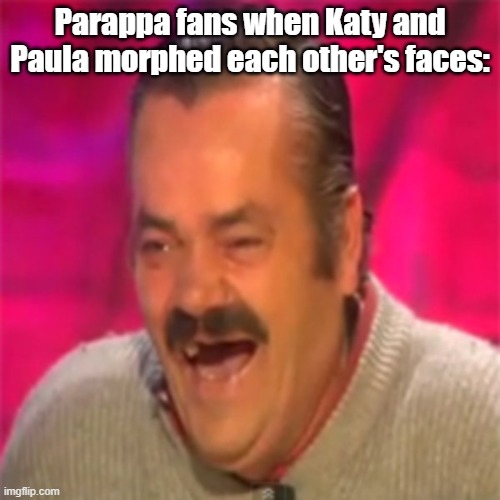 Laughing Mexican | Parappa fans when Katy and Paula morphed each other's faces: | image tagged in laughing mexican,parappa,anime | made w/ Imgflip meme maker