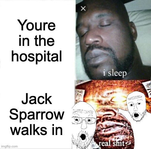 based on a true story |  Youre in the hospital; Jack Sparrow walks in | image tagged in memes,sleeping shaq | made w/ Imgflip meme maker