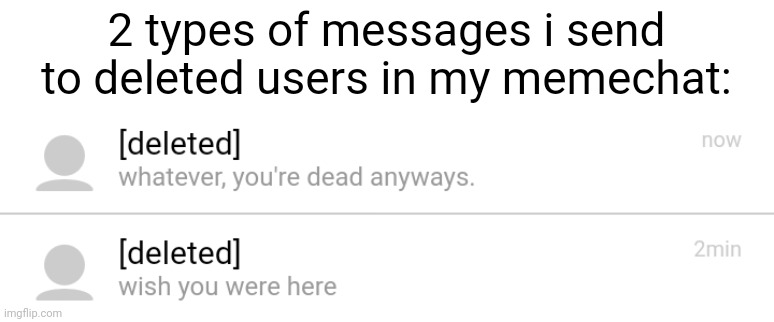 idk | 2 types of messages i send to deleted users in my memechat: | made w/ Imgflip meme maker
