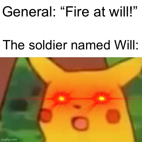 Will will fight at will |  General: “Fire at will!”; The soldier named Will: | image tagged in memes,surprised pikachu,oh wow are you actually reading these tags | made w/ Imgflip meme maker