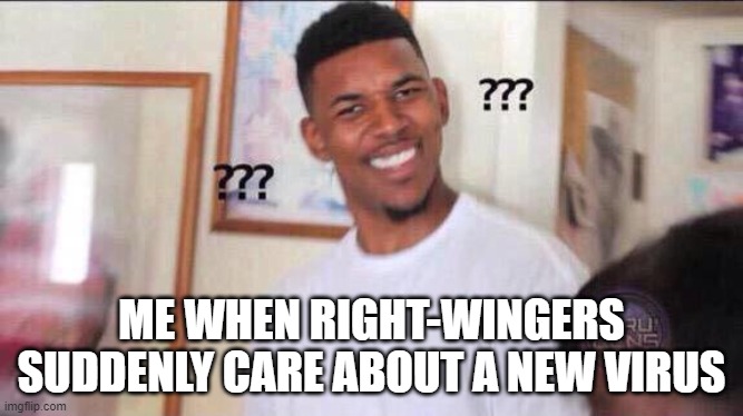 Black guy confused | ME WHEN RIGHT-WINGERS SUDDENLY CARE ABOUT A NEW VIRUS | image tagged in black guy confused | made w/ Imgflip meme maker
