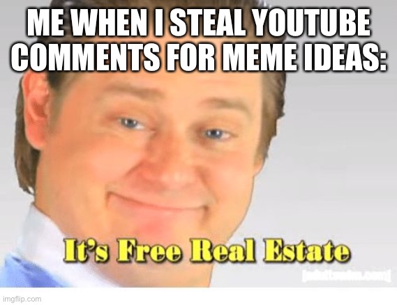 Free Memestate | ME WHEN I STEAL YOUTUBE COMMENTS FOR MEME IDEAS: | image tagged in it's free real estate | made w/ Imgflip meme maker