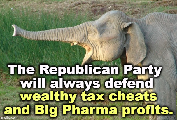 What the GOP stands for. | The Republican Party 
will always defend; wealthy tax cheats and Big Pharma profits. | image tagged in republican party,rich,tax,cheaters,big pharma,profits | made w/ Imgflip meme maker