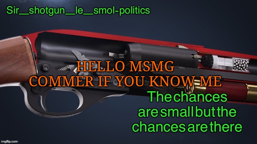 Hello | HELLO MSMG
COMMER IF YOU KNOW ME | image tagged in shotgun template again | made w/ Imgflip meme maker