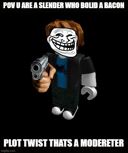 roblox | POV U ARE A SLENDER WHO BOLID A BACON; PLOT TWIST THATS A MODERETER | image tagged in roblox meme | made w/ Imgflip meme maker