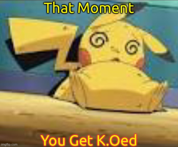 K.Oed | That Moment; You Get K.Oed | image tagged in pikachu died,memes,pokemon,pikachu,k o | made w/ Imgflip meme maker