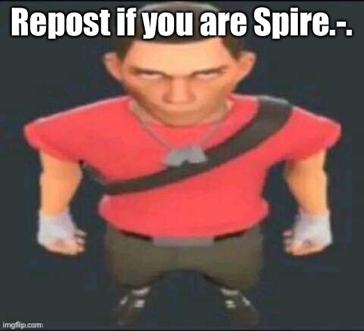 There | Repost if you are Spire.-. | image tagged in scout but i saved it so i don t forget | made w/ Imgflip meme maker