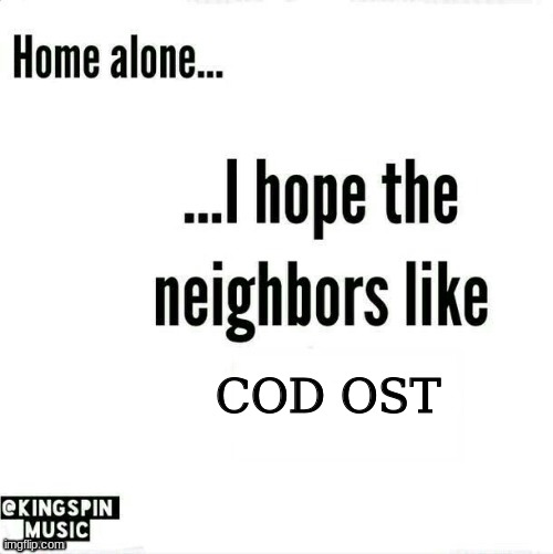 home alone... i hope the neighbors like _____ | COD OST | image tagged in home alone i hope the neighbors like _____ | made w/ Imgflip meme maker