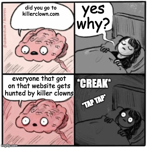 being hunted down |  yes why? did you go to killerclown.com; everyone that got on that website gets hunted by killer clowns; *CREAK*; *TAP TAP* | image tagged in brain before sleep | made w/ Imgflip meme maker