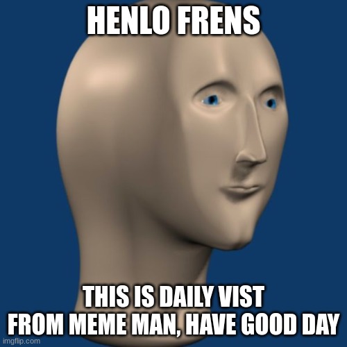 henlo | HENLO FRENS; THIS IS DAILY VIST FROM MEME MAN, HAVE GOOD DAY | image tagged in meme man,henlo | made w/ Imgflip meme maker