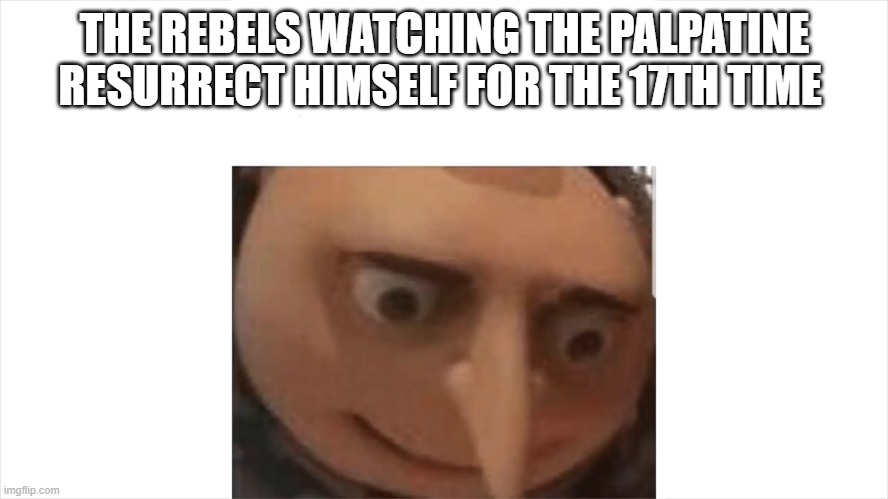 Depressed gru | THE REBELS WATCHING THE PALPATINE RESURRECT HIMSELF FOR THE 17TH TIME | image tagged in depressed gru | made w/ Imgflip meme maker
