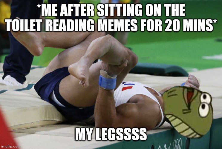 Relatable | *ME AFTER SITTING ON THE TOILET READING MEMES FOR 20 MINS*; MY LEGSSSS | image tagged in my leg | made w/ Imgflip meme maker