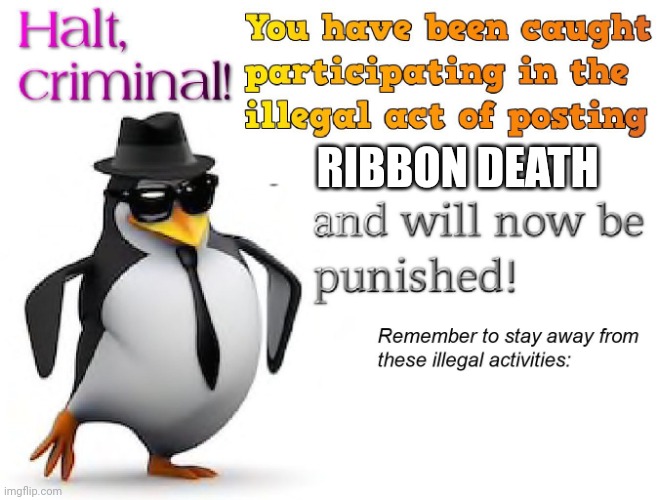 halt criminal! | RIBBON DEATH | image tagged in halt criminal | made w/ Imgflip meme maker