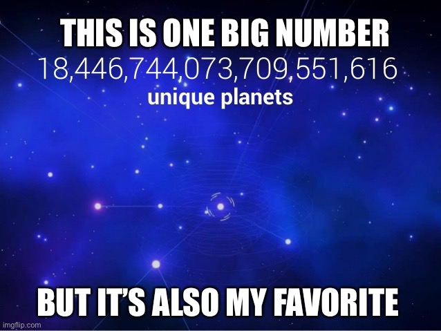 2^64 |  THIS IS ONE BIG NUMBER; BUT IT’S ALSO MY FAVORITE | image tagged in numbers,gaming,large numbers,no mans sky | made w/ Imgflip meme maker