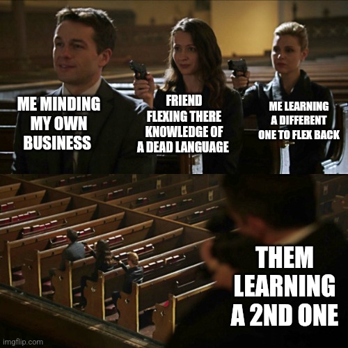 Based off of a true story | ME MINDING MY OWN BUSINESS; ME LEARNING A DIFFERENT ONE TO FLEX BACK; FRIEND FLEXING THERE KNOWLEDGE OF A DEAD LANGUAGE; THEM LEARNING A 2ND ONE | image tagged in assassination chain | made w/ Imgflip meme maker