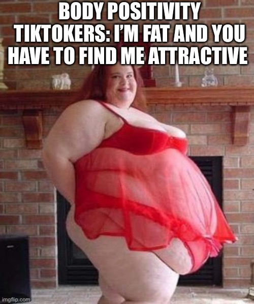 Obese Woman | BODY POSITIVITY TIKTOKERS: I’M FAT AND YOU HAVE TO FIND ME ATTRACTIVE | image tagged in obese woman,tiktok sucks | made w/ Imgflip meme maker