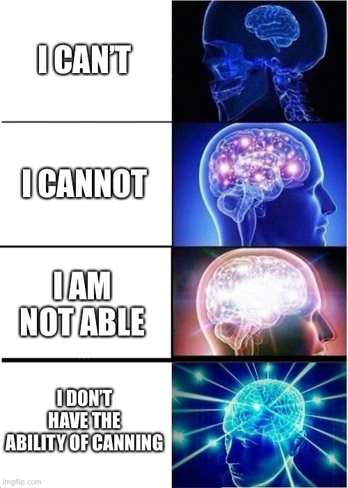 Expanding Brain | I CAN’T; I CANNOT; I AM NOT ABLE; I DON’T HAVE THE ABILITY OF CANNING | image tagged in memes,expanding brain | made w/ Imgflip meme maker