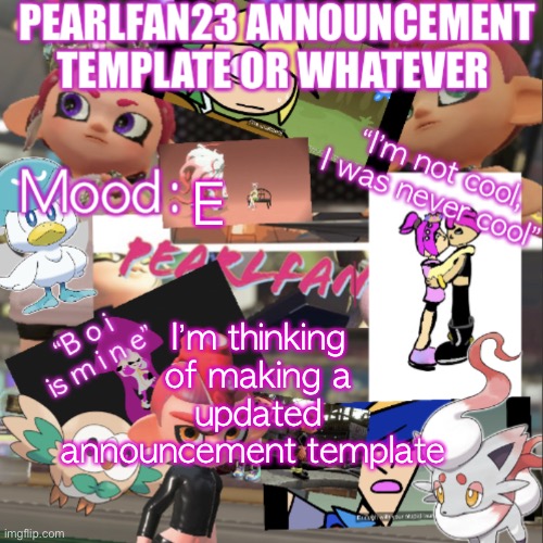 PearlFan23 announcement template | E; I’m thinking of making a updated announcement template | image tagged in pearlfan23 announcement template | made w/ Imgflip meme maker