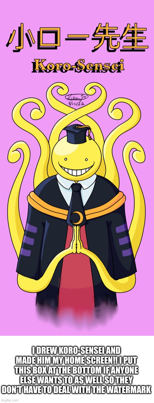 YEEEEEEEE HAAAAAAAAWWW I DONE DID IT | I DREW KORO-SENSEI AND MADE HIM MY HOME SCREEN!! I PUT THIS BOX AT THE BOTTOM IF ANYONE ELSE WANTS TO AS WELL SO THEY DON’T HAVE TO DEAL WITH THE WATERMARK | image tagged in assassination classroom,drawings,why are you reading the tags,barney will eat all of your delectable biscuits | made w/ Imgflip meme maker
