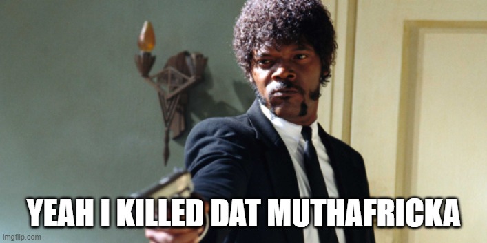 samuel jackson | YEAH I KILLED DAT MUTHAFRICKA | image tagged in samuel jackson | made w/ Imgflip meme maker