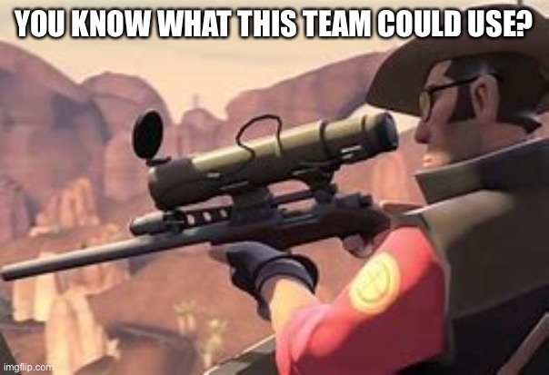 ? | YOU KNOW WHAT THIS TEAM COULD USE? | image tagged in i think his mate saw me | made w/ Imgflip meme maker