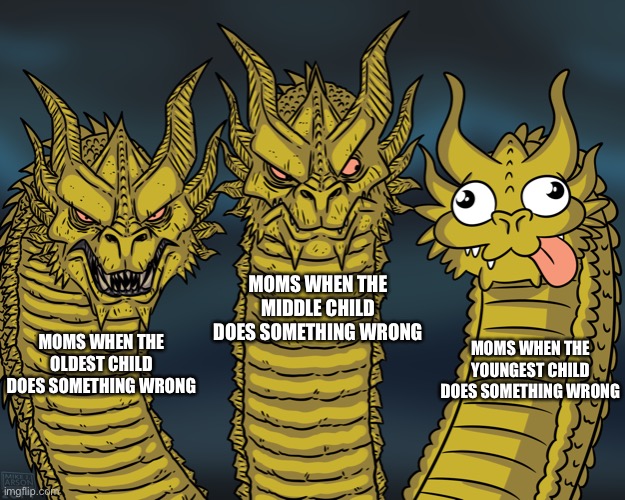 King Ghidorah |  MOMS WHEN THE MIDDLE CHILD DOES SOMETHING WRONG; MOMS WHEN THE YOUNGEST CHILD DOES SOMETHING WRONG; MOMS WHEN THE OLDEST CHILD DOES SOMETHING WRONG | image tagged in king ghidorah,moms,mom,meme,memes,fun | made w/ Imgflip meme maker