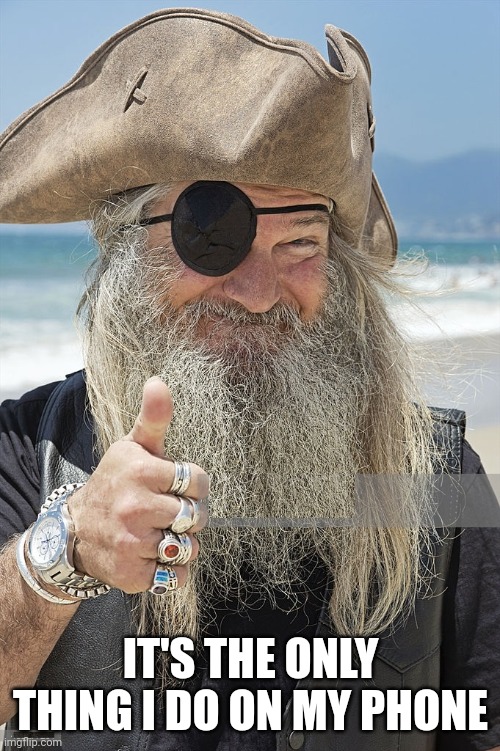 PIRATE THUMBS UP | IT'S THE ONLY THING I DO ON MY PHONE | image tagged in pirate thumbs up | made w/ Imgflip meme maker