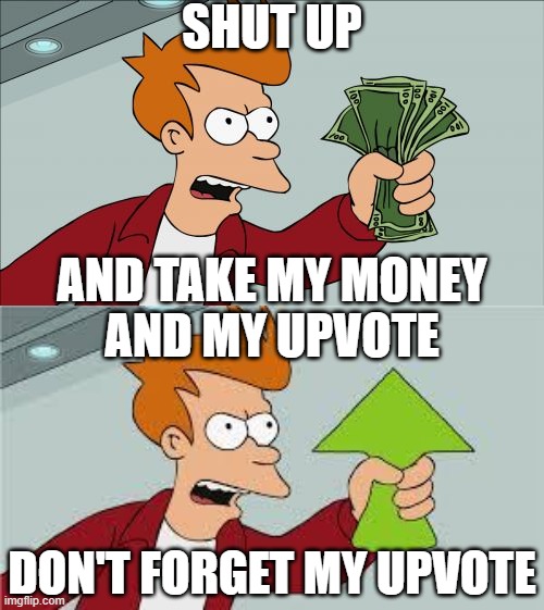SHUT UP AND TAKE MY MONEY AND MY UPVOTE DON'T FORGET MY UPVOTE | image tagged in memes,shut up and take my money fry,shut up and take my upvote | made w/ Imgflip meme maker