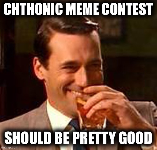 Jon Hamm memes, v important | CHTHONIC MEME CONTEST; SHOULD BE PRETTY GOOD | image tagged in jon hamm mad men | made w/ Imgflip meme maker