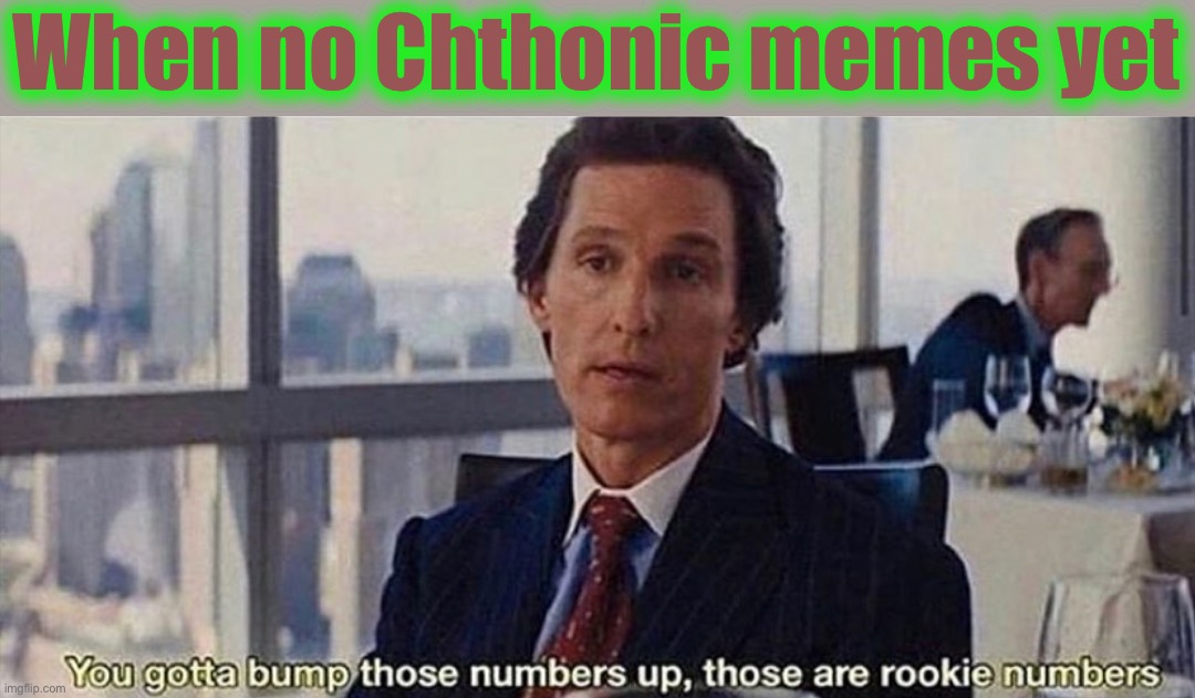 Stream dead | When no Chthonic memes yet | image tagged in you gotta bump those numbers up those are rookie numbers | made w/ Imgflip meme maker