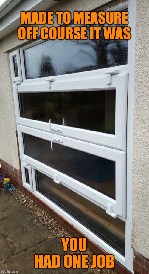 Made to measure | MADE TO MEASURE
OFF COURSE IT WAS; YOU HAD ONE JOB | image tagged in you had one job,made to measure,upvc,windows and doors | made w/ Imgflip meme maker