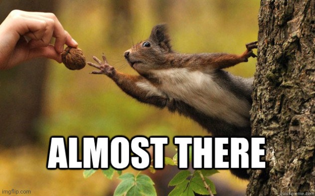 almost there | image tagged in almost there | made w/ Imgflip meme maker