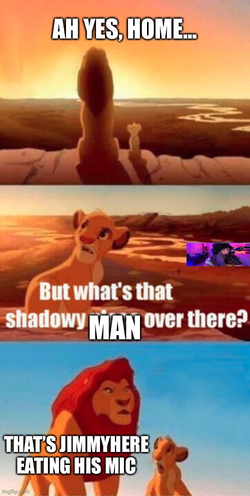 Simba Shadowy Place | AH YES, HOME…; MAN; THAT’S JIMMYHERE EATING HIS MIC | image tagged in memes,simba shadowy place | made w/ Imgflip meme maker