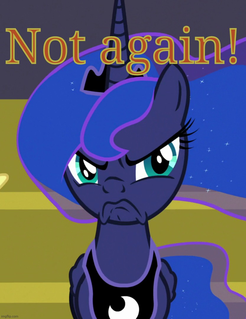 Grumpy Luna (MLP) | Not again! | image tagged in grumpy luna mlp | made w/ Imgflip meme maker