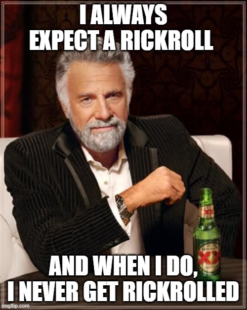 The Most Interesting Man In The World Meme | I ALWAYS EXPECT A RICKROLL AND WHEN I DO, I NEVER GET RICKROLLED | image tagged in memes,the most interesting man in the world | made w/ Imgflip meme maker