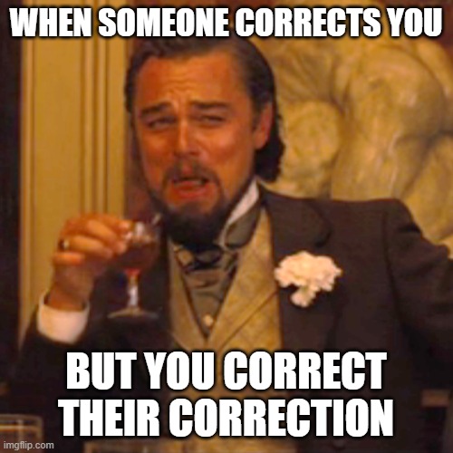 Laughing Leo Meme | WHEN SOMEONE CORRECTS YOU BUT YOU CORRECT THEIR CORRECTION | image tagged in memes,laughing leo | made w/ Imgflip meme maker